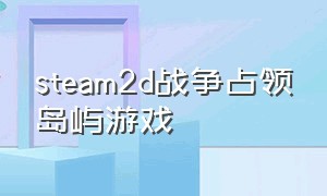 steam2d战争占领岛屿游戏（steam俄罗斯免费战争游戏推荐）