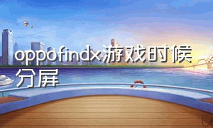 oppofindx游戏时候分屏