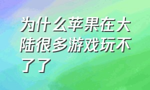 为什么苹果在大陆很多游戏玩不了了