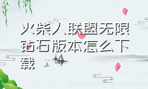 火柴人联盟无限钻石版本怎么下载