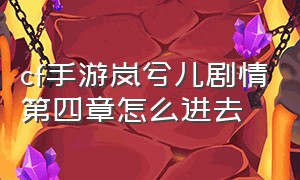 cf手游岚兮儿剧情第四章怎么进去