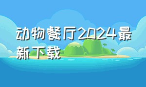 动物餐厅2024最新下载