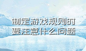 制定游戏规则时要注意什么问题