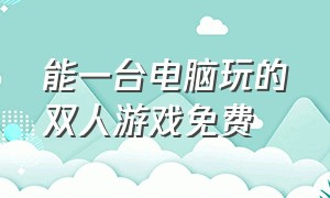 能一台电脑玩的双人游戏免费