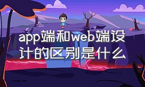 app端和web端设计的区别是什么