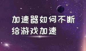 加速器如何不断给游戏加速