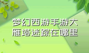 梦幻西游手游大雁塔迷踪在哪里