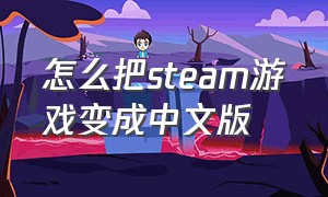 怎么把steam游戏变成中文版（怎么把steam游戏变成中文版本）
