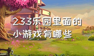 233乐园里面的小游戏有哪些（233乐园有什么特别牛逼的小游戏）