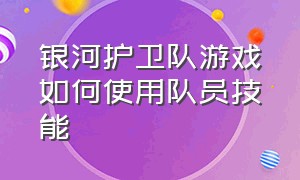 银河护卫队游戏如何使用队员技能