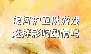 银河护卫队游戏选择影响剧情吗