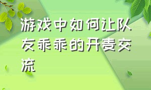 游戏中如何让队友乖乖的开麦交流