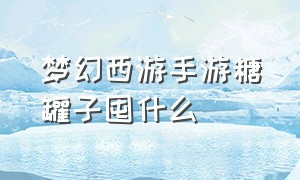 梦幻西游手游糖罐子囤什么