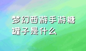 梦幻西游手游糖罐子是什么