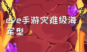 eve手游灾难级海军型（eve手游灾难海军怎么样）