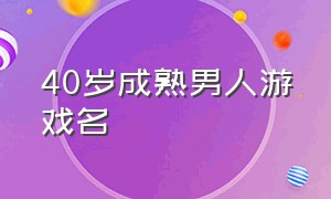 40岁成熟男人游戏名