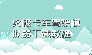 终极卡车驾驶模拟器下载教程