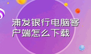 浦发银行电脑客户端怎么下载