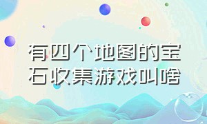 有四个地图的宝石收集游戏叫啥（帮矿工收集宝石是什么游戏）