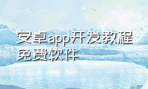 安卓app开发教程免费软件（安卓app）