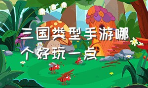 三国类型手游哪个好玩一点