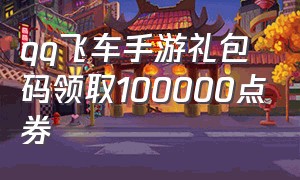 qq飞车手游礼包码领取100000点券