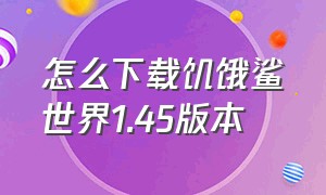 怎么下载饥饿鲨世界1.45版本