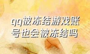 qq被冻结游戏账号也会被冻结吗