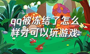 qq被冻结了怎么样才可以玩游戏（qq被冻结了怎么查看qq里的好友）