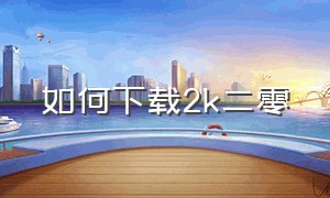 如何下载2k二零