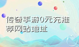 传奇手游0元充推荐网站地址