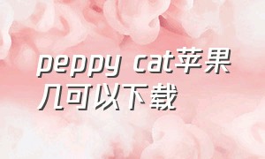 peppy cat苹果几可以下载（peppy cat苹果平板怎么下载）