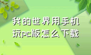 我的世界用手机玩pc版怎么下载（我的世界pc端怎么下载手机中国版）