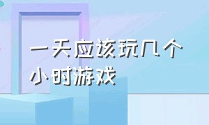 一天应该玩几个小时游戏