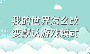 我的世界怎么改变默认游戏模式