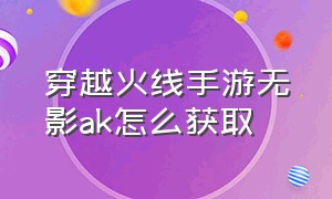 穿越火线手游无影ak怎么获取