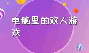 电脑里的双人游戏（电脑里的双人游戏有哪些游戏图片）