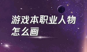 游戏本职业人物怎么画