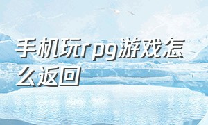 手机玩rpg游戏怎么返回