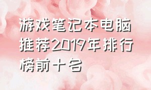 游戏笔记本电脑推荐2019年排行榜前十名