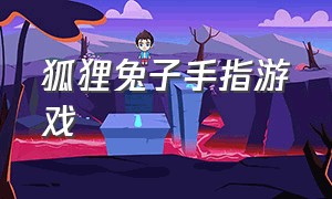 狐狸兔子手指游戏（关于兔子和狼的手指游戏）