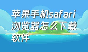 苹果手机safari浏览器怎么下载软件