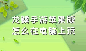 龙鳞手游苹果版怎么在电脑上玩