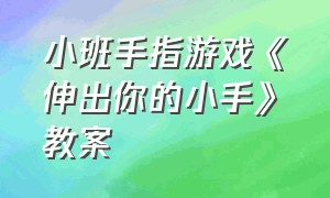 小班手指游戏《伸出你的小手》教案