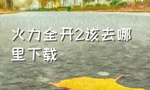 火力全开2该去哪里下载