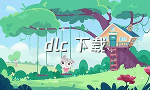 dlc 下载（官网下载dlc）