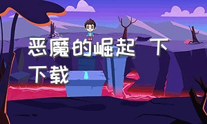 恶魔的崛起 下 下载（恶魔的崛起完整版全集可下载）