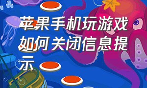 苹果手机玩游戏如何关闭信息提示（苹果玩游戏时老是弹出消息怎么关）