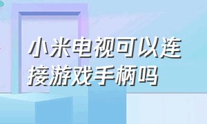 小米电视可以连接游戏手柄吗（小米电视可以连接几个游戏手柄）