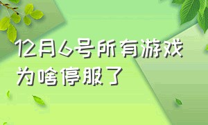 12月6号所有游戏为啥停服了